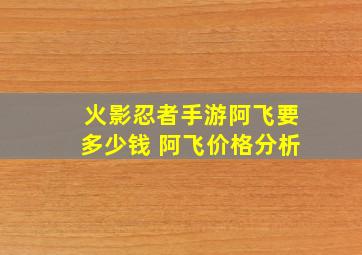 火影忍者手游阿飞要多少钱 阿飞价格分析